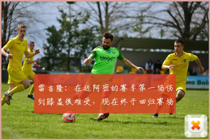 雷吉隆：在迈阿密的赛季第一场伤到膝盖很难受，现在终于回归赛场