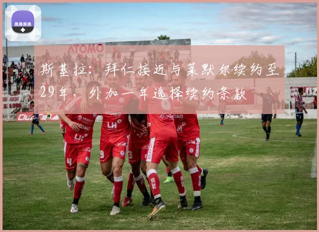 斯基拉：拜仁接近与莱默尔续约至29年，外加一年选择续约条款