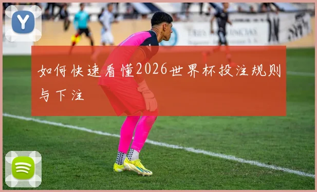 如何快速看懂2026世界杯投注规则与下注